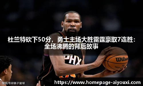 杜兰特砍下50分，勇士主场大胜雷霆豪取7连胜：全场沸腾的背后故事