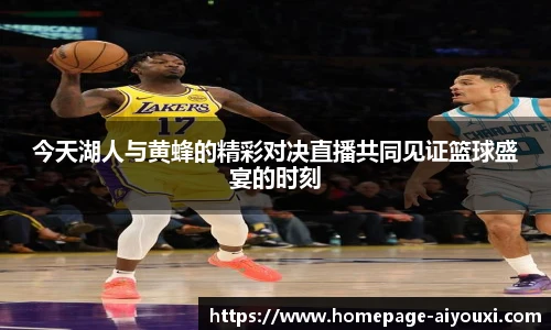 今天湖人与黄蜂的精彩对决直播共同见证篮球盛宴的时刻