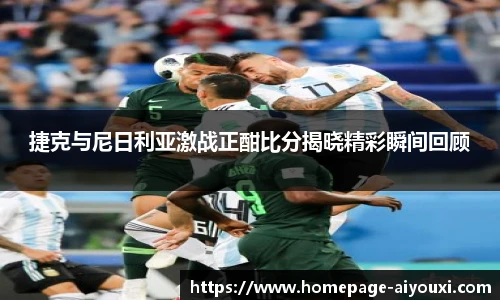 捷克与尼日利亚激战正酣比分揭晓精彩瞬间回顾