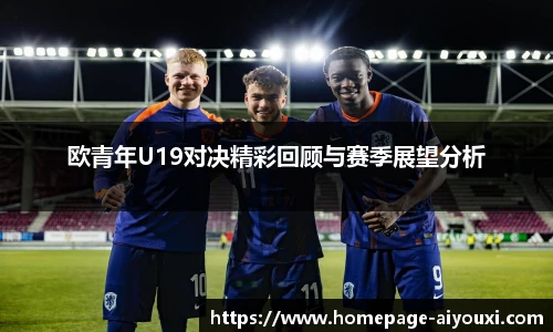 欧青年U19对决精彩回顾与赛季展望分析