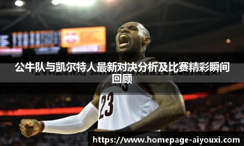 公牛队与凯尔特人最新对决分析及比赛精彩瞬间回顾