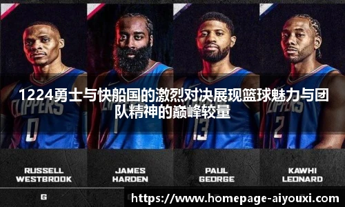 1224勇士与快船国的激烈对决展现篮球魅力与团队精神的巅峰较量