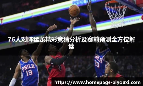 76人对阵猛龙精彩竞猜分析及赛前预测全方位解读
