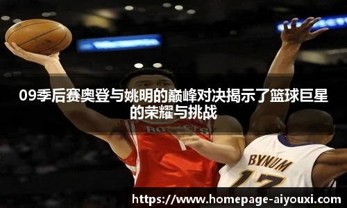 09季后赛奥登与姚明的巅峰对决揭示了篮球巨星的荣耀与挑战