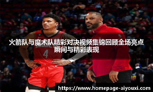 火箭队与魔术队精彩对决视频集锦回顾全场亮点瞬间与精彩表现