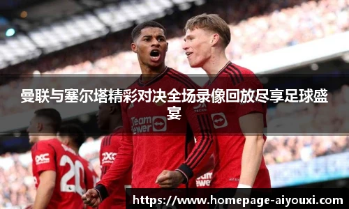 曼联与塞尔塔精彩对决全场录像回放尽享足球盛宴