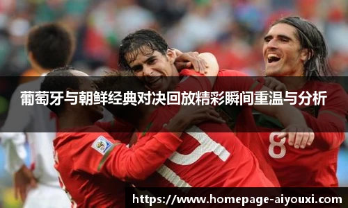 葡萄牙与朝鲜经典对决回放精彩瞬间重温与分析