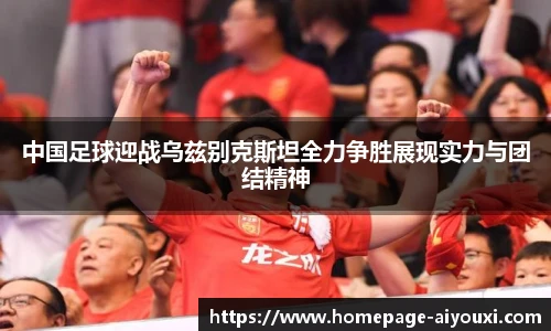 中国足球迎战乌兹别克斯坦全力争胜展现实力与团结精神