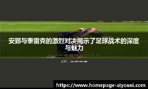 安郅与泰雷克的激烈对决揭示了足球战术的深度与魅力