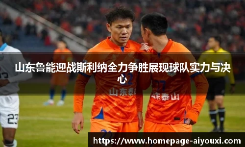 山东鲁能迎战斯利纳全力争胜展现球队实力与决心