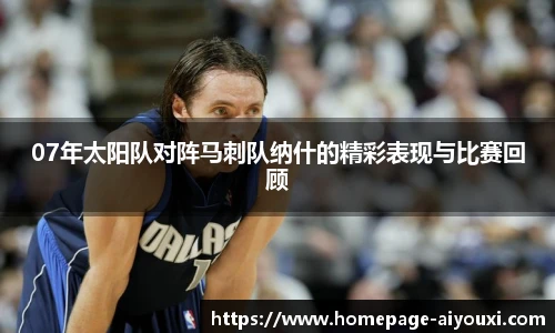 07年太阳队对阵马刺队纳什的精彩表现与比赛回顾