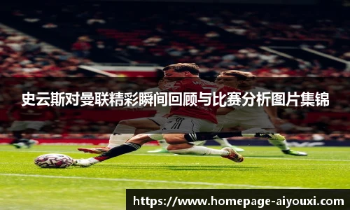 史云斯对曼联精彩瞬间回顾与比赛分析图片集锦