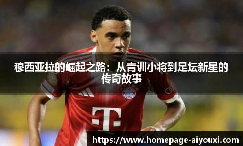 穆西亚拉的崛起之路：从青训小将到足坛新星的传奇故事