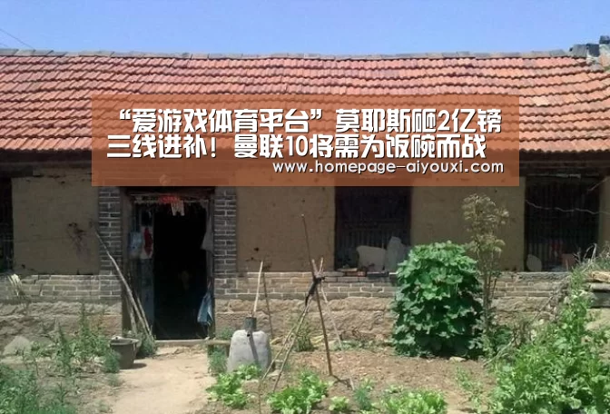 “爱游戏体育平台”莫耶斯砸2亿镑三线进补! 曼联10将需为饭碗而战(图1) 爱游戏app