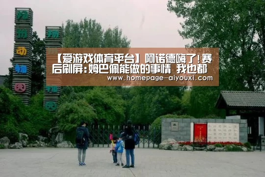 【爱游戏体育平台】阿诺德嗨了!赛后刷屏:姆巴佩能做的事情 我也都能